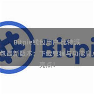 Bitpie钱包用户 比特派钱包最新版本：下载教程与功能亮点！