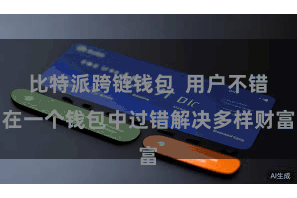 比特派跨链钱包  用户不错在一个钱包中过错解决多样财富