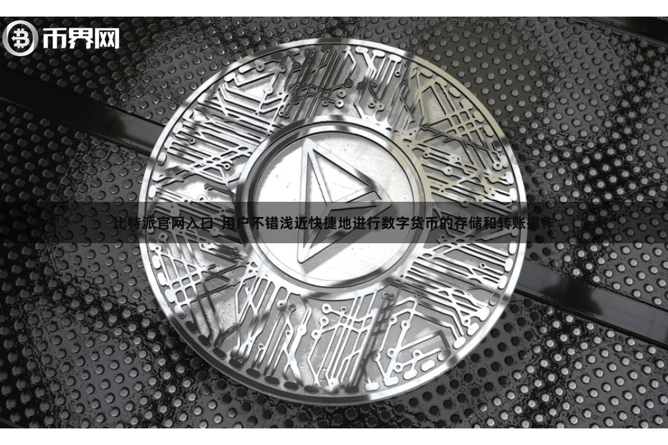 比特派官网入口  用户不错浅近快捷地进行数字货币的存储和转账操作